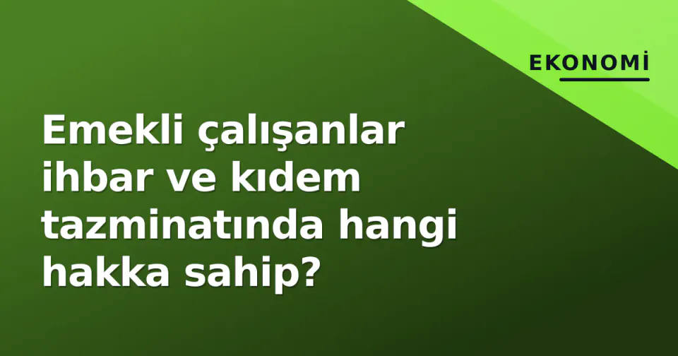 Emekli çalışanlar ihbar ve kıdem tazminatında hangi hakka sahip? görseli