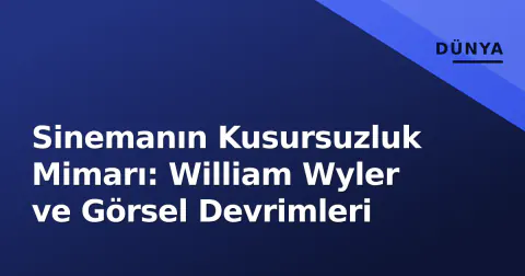 Sinemanın Kusursuzluk Mimarı: William Wyler ve Görsel Devrimleri