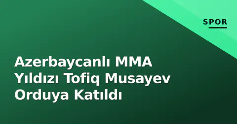 Azerbaycanlı MMA Yıldızı Tofiq Musayev Orduya Katıldı