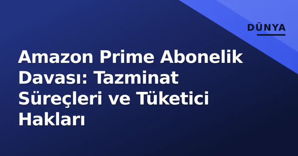 Amazon Prime Abonelik Davası: Tazminat Süreçleri ve Tüketici Hakları görseli