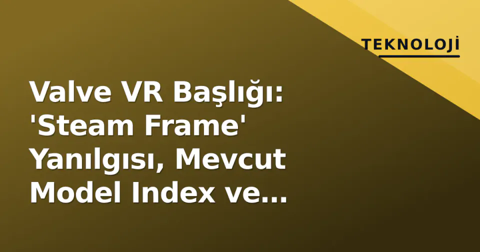 Valve VR Başlığı: 'Steam Frame' Yanılgısı, Mevcut Model Index ve Geleceğin 'Deckard' Projesi görseli