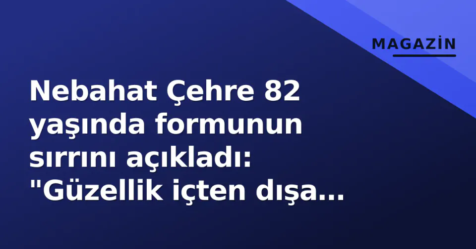Nebahat Çehre 82 yaşında formunun sırrını açıkladı: "Güzellik içten dışa yansır" görseli