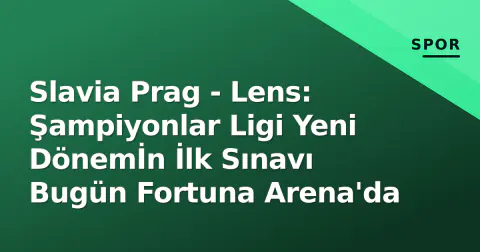 Slavia Prag - Lens: Şampiyonlar Ligi Yeni Dönemİn İlk Sınavı Bugün Fortuna Arena'da