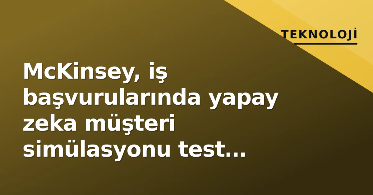 McKinsey, iş başvurularında yapay zeka müşteri simülasyonu test ediyor McKinsey, iş başvurularında yapay zeka müşteri simülasyonu test ediyor