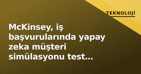 McKinsey, iş başvurularında yapay zeka müşteri simülasyonu test ediyor