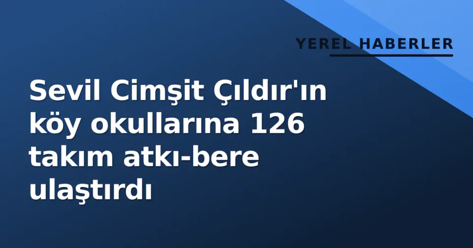 Sevil Cimşit Çıldır'ın köy okullarına 126 takım atkı-bere ulaştırdı görseli