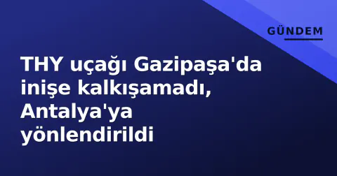 THY uçağı Gazipaşa'da inişe kalkışamadı, Antalya'ya yönlendirildi