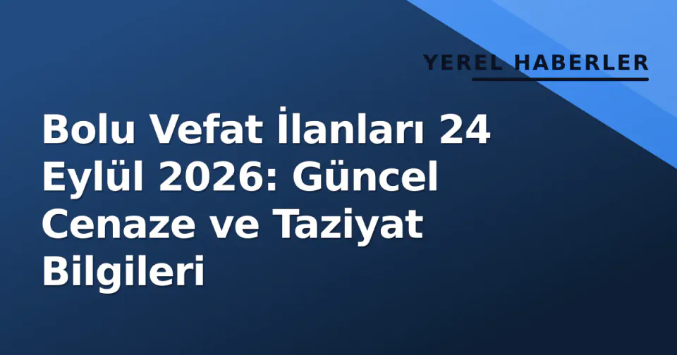 Bolu Vefat İlanları 24 Eylül 2026: Güncel Cenaze ve Taziyat Bilgileri görseli