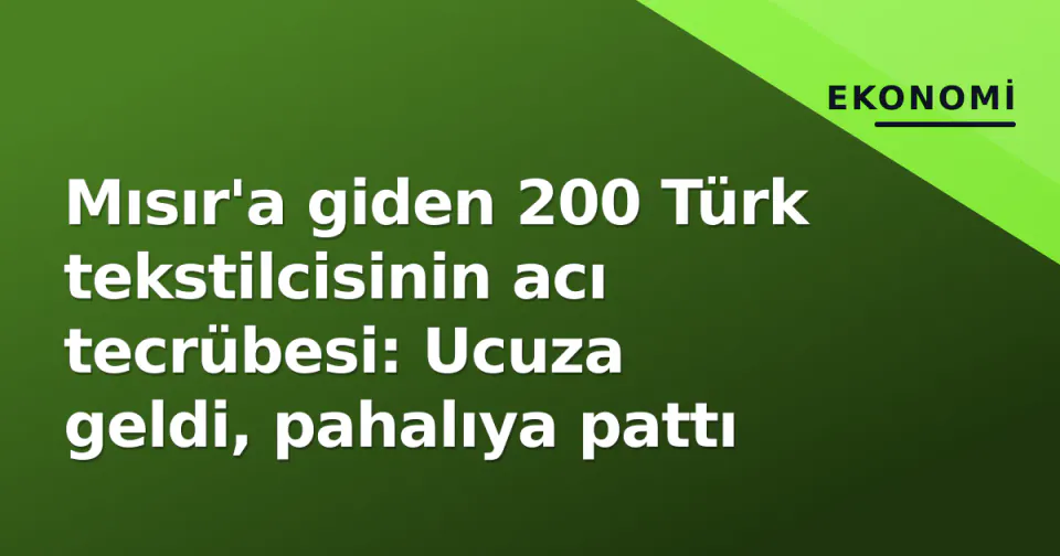 Mısır'a giden 200 Türk tekstilcisinin acı tecrübesi: Ucuza geldi, pahalıya pattı görseli