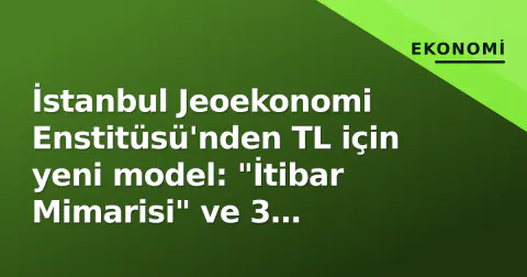 İstanbul Jeoekonomi Enstitüsü'nden TL için yeni model: "İtibar Mimarisi" ve 3 katmanlı formül