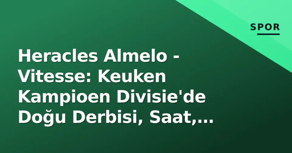 Heracles Almelo - Vitesse: Keuken Kampioen Divisie'de Doğu Derbisi, Saat, Kanal ve Kadro Tahminleri görseli