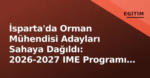 İsparta'da Orman Mühendisi Adayları Sahaya Dağıldı: 2026-2027 IME Programı Başladı