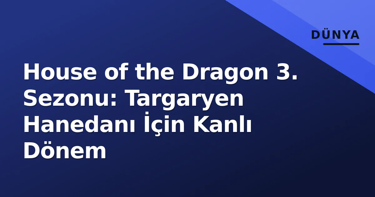 House of the Dragon 3. Sezonu: Targaryen Hanedanı İçin Kanlı Dönem House of the Dragon 3. Sezonu: Targaryen Hanedanı İçin Kanlı Dönem