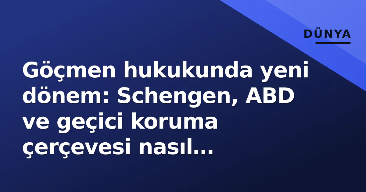Göçmen hukukunda yeni dönem: Schengen, ABD ve geçici koruma çerçevesi nasıl değişiyor? Göçmen hukukunda yeni dönem: Schengen, ABD ve geçici koruma çerçevesi nasıl değişiyor?