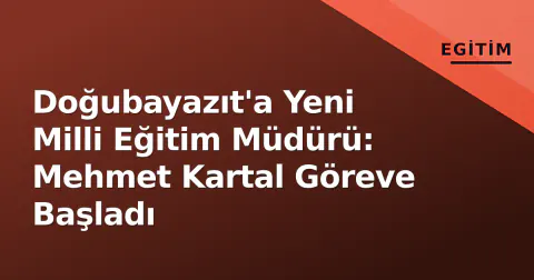 Doğubayazıt'a Yeni Milli Eğitim Müdürü: Mehmet Kartal Göreve Başladı