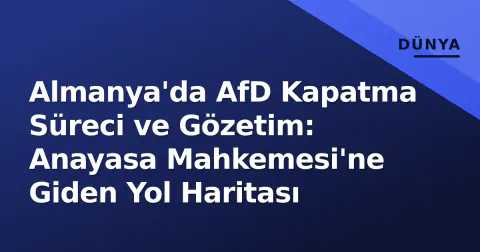 Almanya'da AfD Kapatma Süreci ve Gözetim: Anayasa Mahkemesi'ne Giden Yol Haritası
