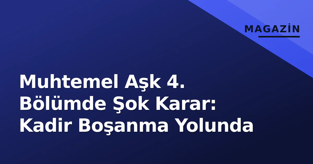 Muhtemel Aşk 4. Bölümde Şok Karar: Kadir Boşanma Yolunda Muhtemel Aşk 4. Bölümde Şok Karar: Kadir Boşanma Yolunda