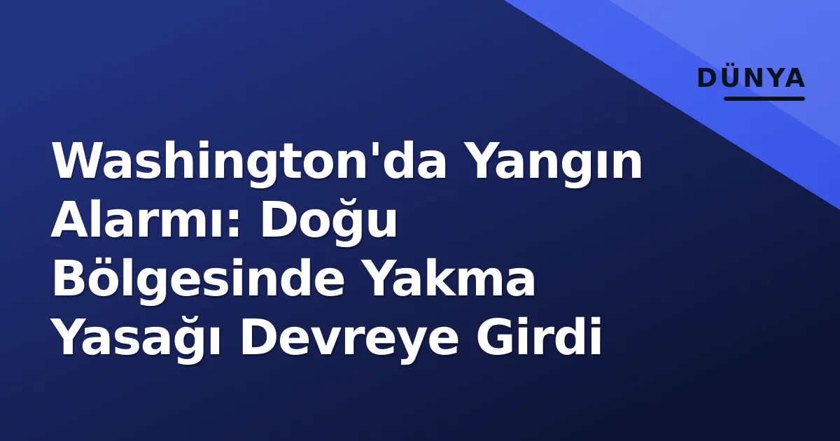 Washington'da Yangın Alarmı: Doğu Bölgesinde Yakma Yasağı Devreye Girdi Washington'da Yangın Alarmı: Doğu Bölgesinde Yakma Yasağı Devreye Girdi