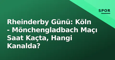 Rheinderby Günü: Köln - Mönchengladbach Maçı Saat Kaçta, Hangi Kanalda?