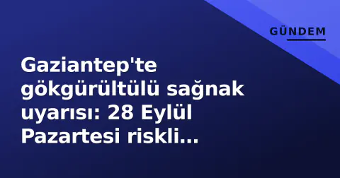 Gaziantep'te gökgürültülü sağnak uyarısı: 28 Eylül Pazartesi riskli geçecek