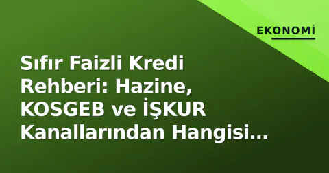Sıfır Faizli Kredi Rehberi: Hazine, KOSGEB ve İŞKUR Kanallarından Hangisi Size Uygun?