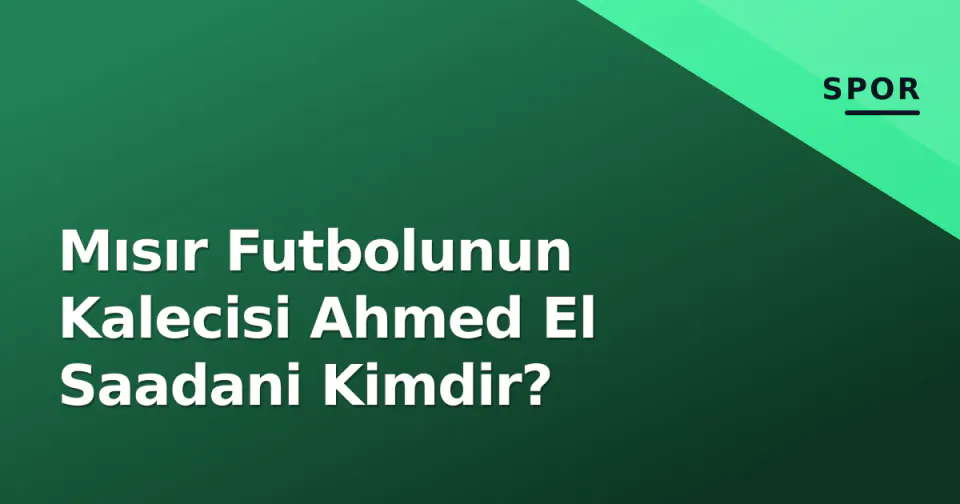 Mısır Futbolunun Kalecisi Ahmed El Saadani Kimdir? görseli