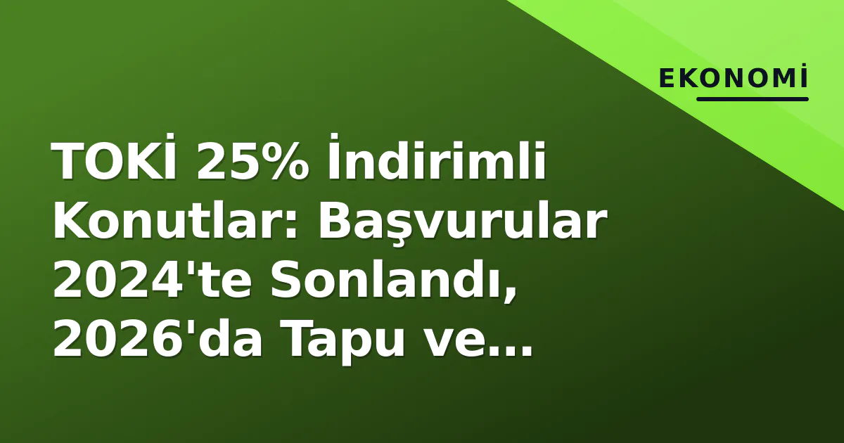 TOKİ 25% İndirimli Konutlar: Başvurular 2024'te Sonlandı, 2026'da Tapu ve Teslimat Süreci Nasıl? TOKİ 25% İndirimli Konutlar: Başvurular 2024'te Sonlandı, 2026'da Tapu ve Teslimat Süreci Nasıl?