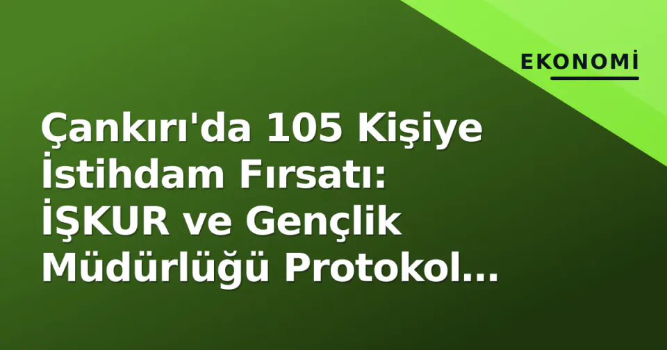 Çankırı'da 105 Kişiye İstihdam Fırsatı: İŞKUR ve Gençlik Müdürlüğü Protokol İmzaladı görseli