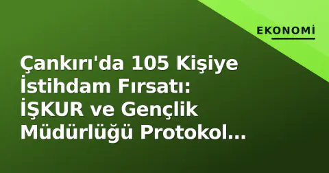 Çankırı'da 105 Kişiye İstihdam Fırsatı: İŞKUR ve Gençlik Müdürlüğü Protokol İmzaladı