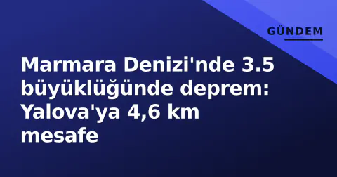 Marmara Denizi'nde 3.5 büyüklüğünde deprem: Yalova'ya 4,6 km mesafe