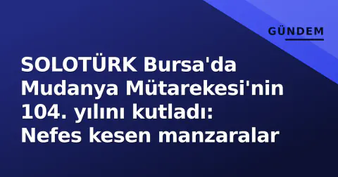 SOLOTÜRK Bursa'da Mudanya Mütarekesi'nin 104. yılını kutladı: Nefes kesen manzaralar
