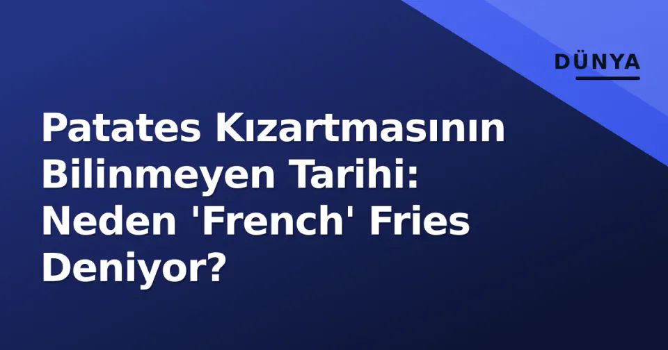 Patates Kızartmasının Bilinmeyen Tarihi: Neden 'French' Fries Deniyor? görseli