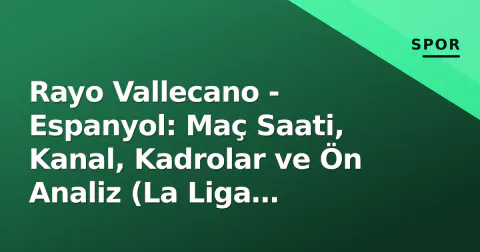 Rayo Vallecano - Espanyol: Maç Saati, Kanal, Kadrolar ve Ön Analiz (La Liga 2026/27)