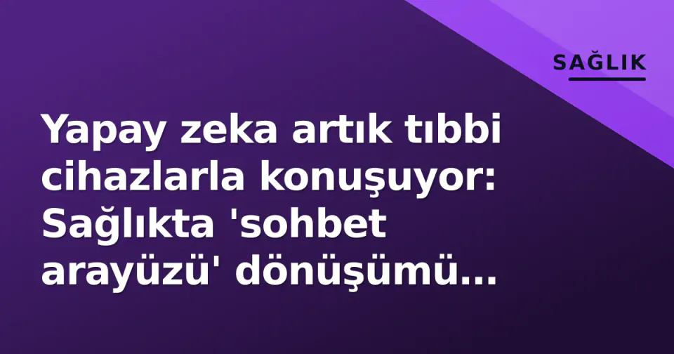 Yapay zeka artık tıbbi cihazlarla konuşuyor: Sağlıkta 'sohbet arayüzü' dönüşümü nasıl yönetiliyor? görseli