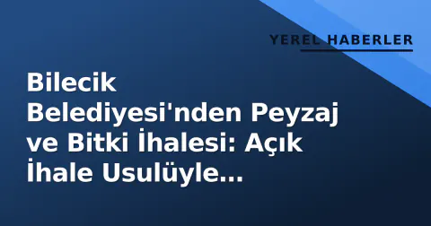 Bilecik Belediyesi'nden Peyzaj ve Bitki İhalesi: Açık İhale Usulüyle Yapılacak