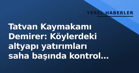 Tatvan Kaymakamı Demirer: Köylerdeki altyapı yatırımları saha başında kontrol etti