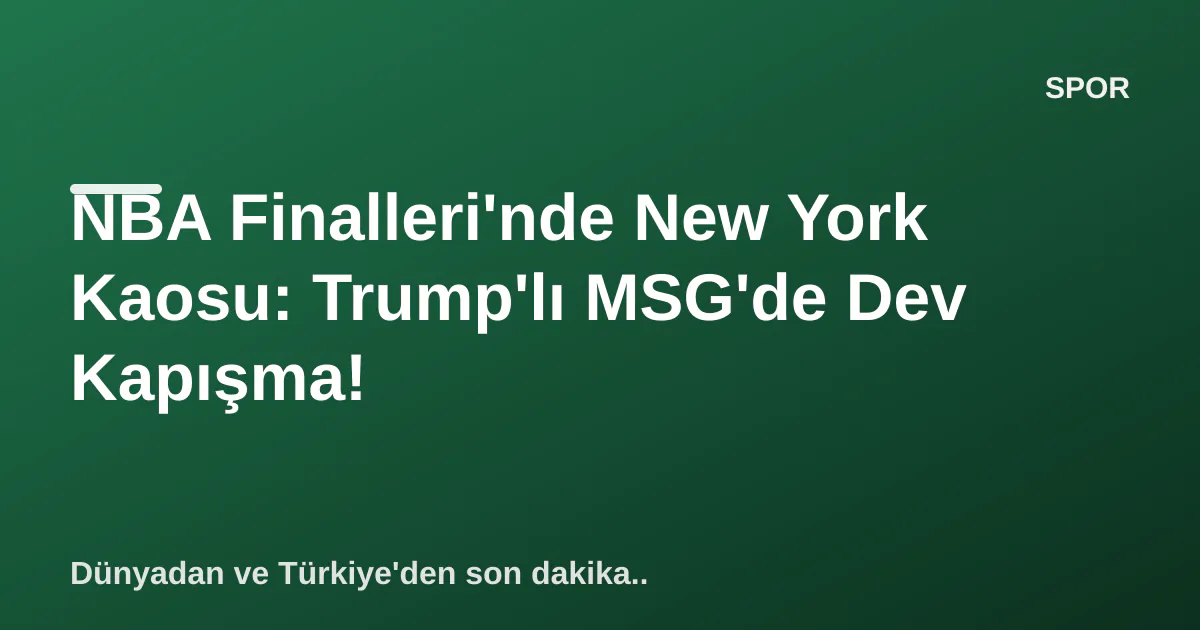 NBA Finalleri'nde New York Kaosu: Trump'lı MSG'de Dev Kapışma! NBA Finalleri'nde New York Kaosu: Trump'lı MSG'de Dev Kapışma!