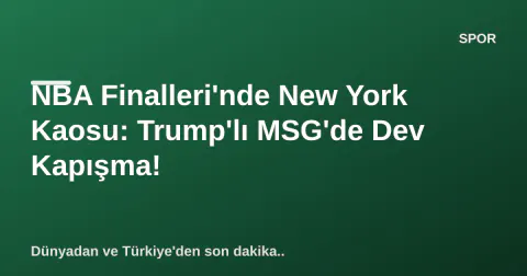 NBA Finalleri'nde New York Kaosu: Trump'lı MSG'de Dev Kapışma!