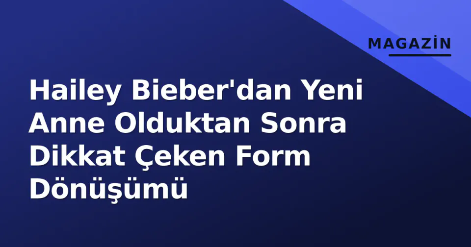 Hailey Bieber'dan Yeni Anne Olduktan Sonra Dikkat Çeken Form Dönüşümü görseli