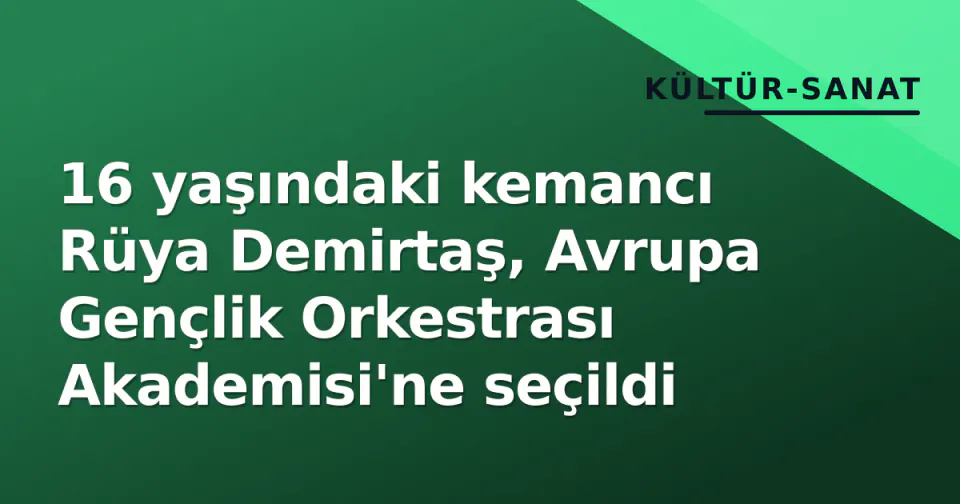 16 yaşındaki kemancı Rüya Demirtaş, Avrupa Gençlik Orkestrası Akademisi'ne seçildi görseli