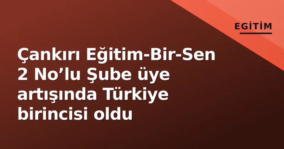 Çankırı Eğitim-Bir-Sen 2 No’lu Şube üye artışında Türkiye birincisi oldu görseli