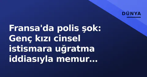 Fransa'da polis şok: Genç kızı cinsel istismara uğratma iddiasıyla memur tutuklandı