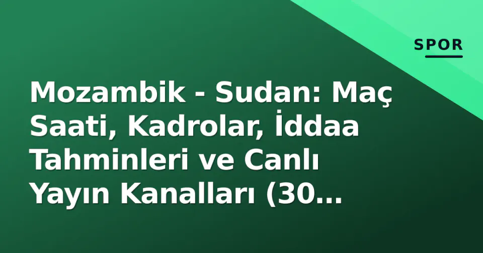 Mozambik - Sudan: Maç Saati, Kadrolar, İddaa Tahminleri ve Canlı Yayın Kanalları (30 Eylül 2026) görseli