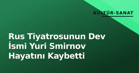 Rus Tiyatrosunun Dev İsmi Yuri Smirnov Hayatını Kaybetti