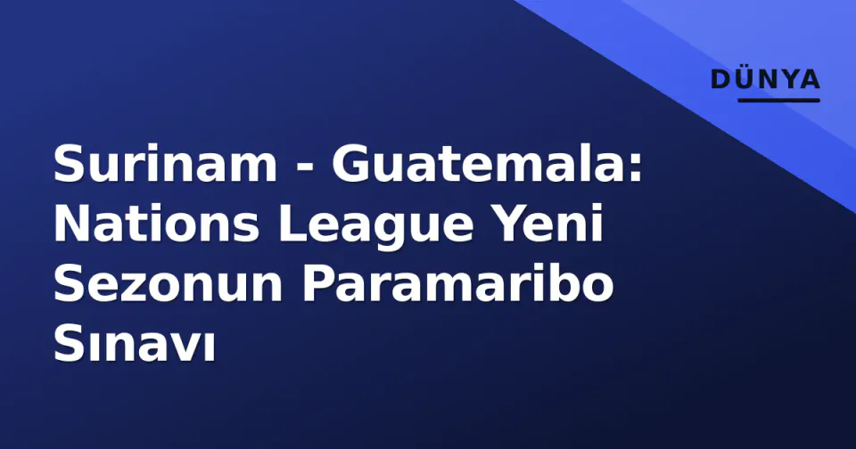 Surinam - Guatemala: Nations League Yeni Sezonun Paramaribo Sınavı görseli