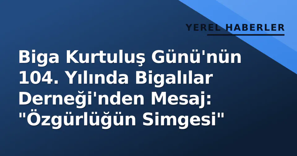 Biga Kurtuluş Günü'nün 104. Yılında Bigalılar Derneği'nden Mesaj: "Özgürlüğün Simgesi" görseli
