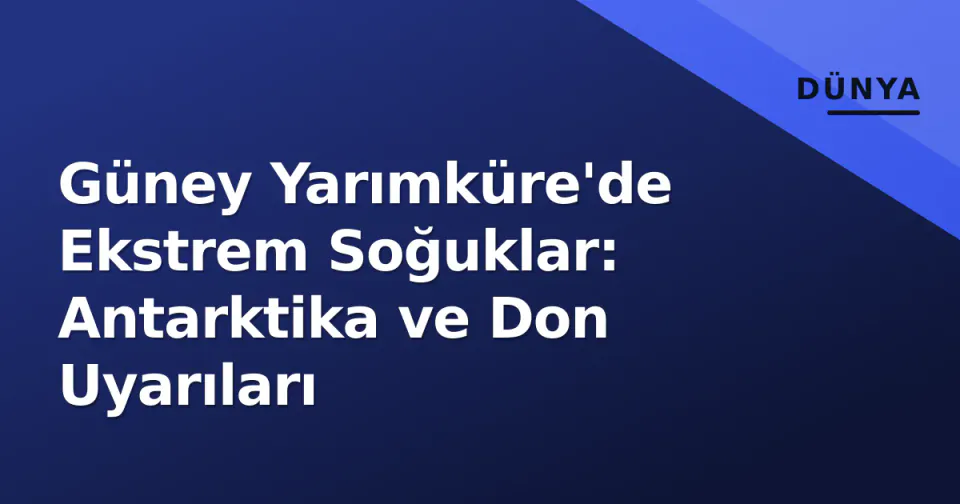Güney Yarımküre'de Ekstrem Soğuklar: Antarktika ve Don Uyarıları görseli