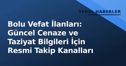 Bolu Vefat İlanları: Güncel Cenaze ve Taziyat Bilgileri İçin Resmi Takip Kanalları