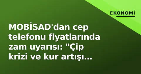 MOBİSAD'dan cep telefonu fiyatlarında zam uyarısı: "Çip krizi ve kur artışı yansıyacak"