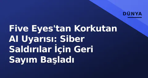 Five Eyes'tan Korkutan AI Uyarısı: Siber Saldırılar İçin Geri Sayım Başladı